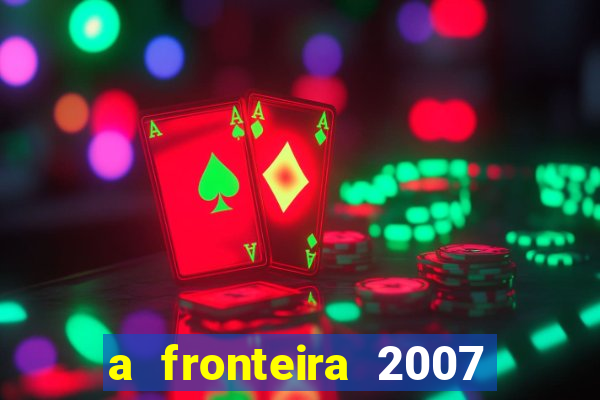 a fronteira 2007 filme completo download